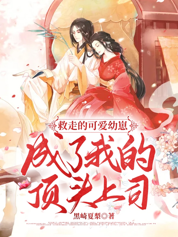 大结局救走的可爱幼崽成了我的顶头上司