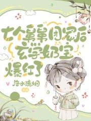七个舅舅团宠后,玄学奶宝爆红了全文阅读