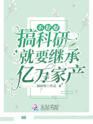 不好好搞科研就要继承亿万家产免费阅读全集
