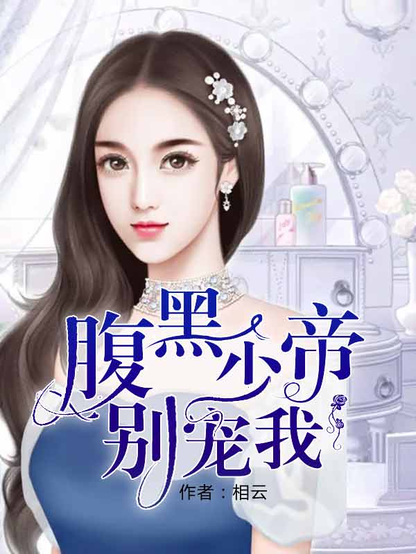 腹黑帝少别宠我全集