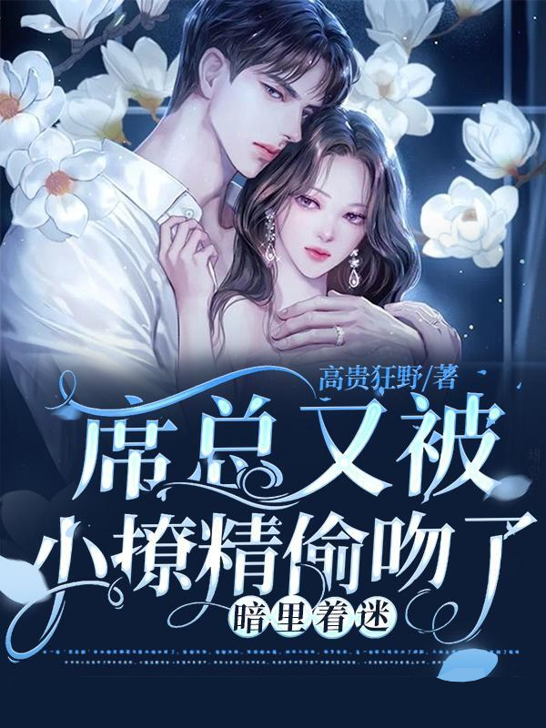 全集阅读暗里着迷：席总又被小撩精偷吻了