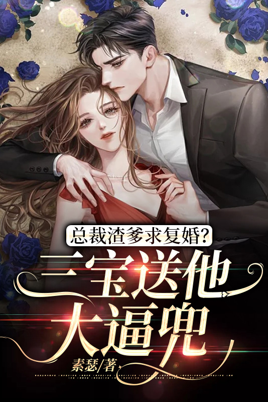 全文阅读总裁渣爹求复婚?三宝送他大逼兜