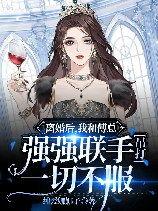 离婚后,我和傅总强强联手吊打一切不服免费