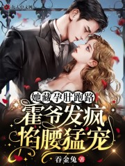 她藏孕肚跑路,霍爷发疯掐腰猛宠阅读全集