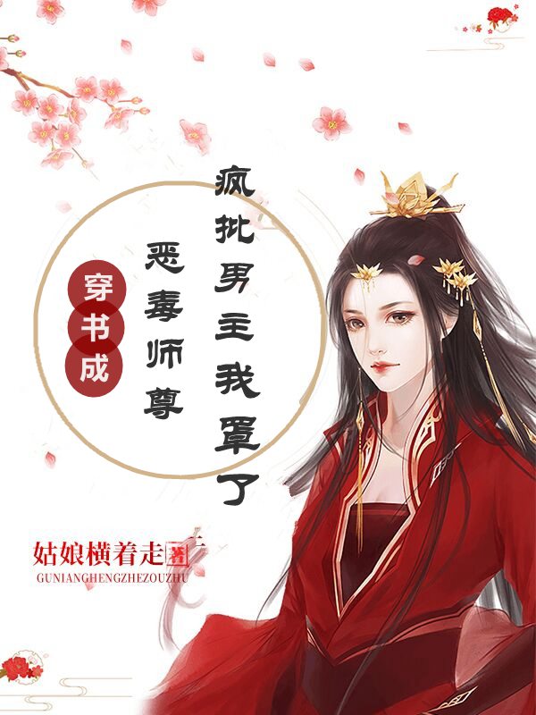 穿书恶毒师尊，疯批男主我罩了小说全集