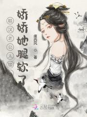 免费糙汉老公太猛，娇娇她腿软了